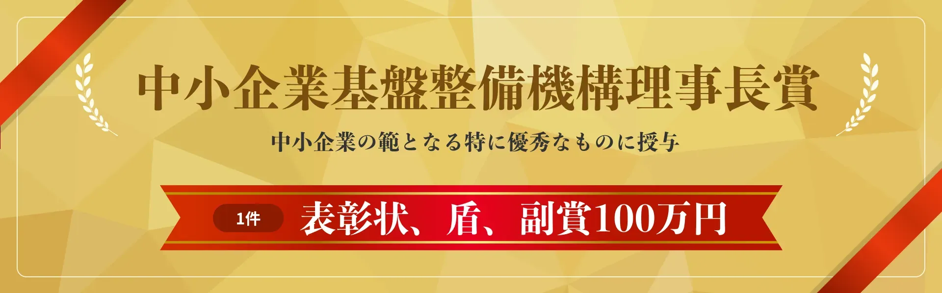 中小企業基盤整備機構理事長賞　中小企業の範となる特に優秀なものに授与　1件　表彰状、盾、副賞100万円